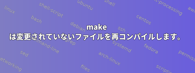 make は変更されていないファイルを再コンパイルします。