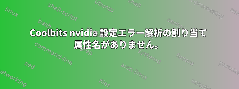 Coolbits nvidia 設定エラー解析の割り当て 属性名がありません。