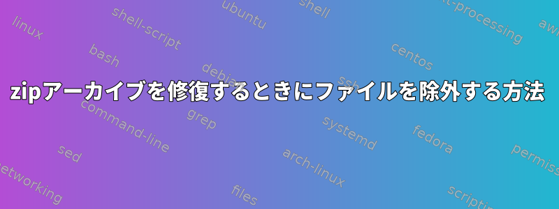 zipアーカイブを修復するときにファイルを除外する方法