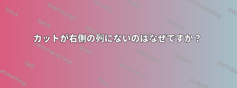 カットが右側の列にないのはなぜですか？