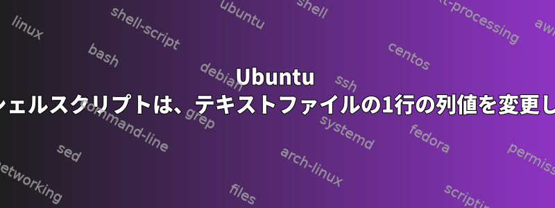 Ubuntu Linuxシェルスクリプトは、テキストファイルの1行の列値を変更します。