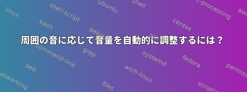 周囲の音に応じて音量を自動的に調整するには？