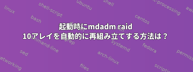 起動時にmdadm raid 10アレイを自動的に再組み立てする方法は？