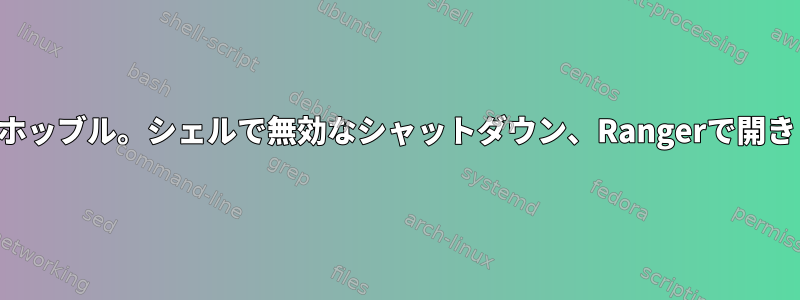 ボンホッブル。シェルで無効なシャットダウン、Rangerで開きます