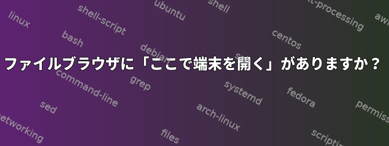 ファイルブラウザに「ここで端末を開く」がありますか？