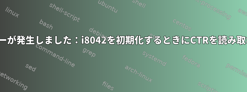 Linuxでエラーが発生しました：i8042を初期化するときにCTRを読み取れませんか？