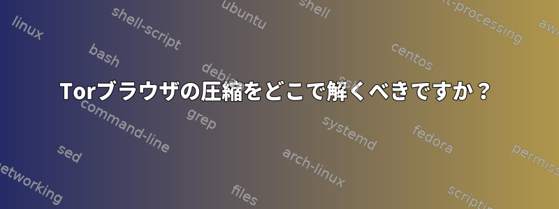 Torブラウザの圧縮をどこで解くべきですか？