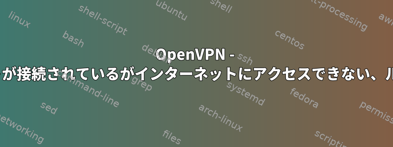 OpenVPN - Linuxクライアントが接続されているがインターネットにアクセスできない、ルーティングの問題