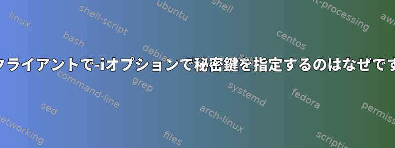 SSHクライアントで-iオプションで秘密鍵を指定するのはなぜですか？