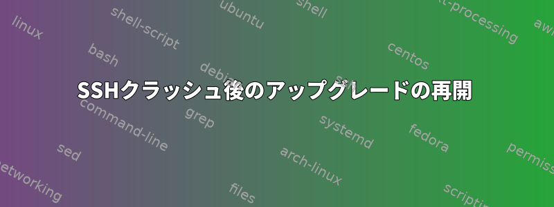 SSHクラッシュ後のアップグレードの再開