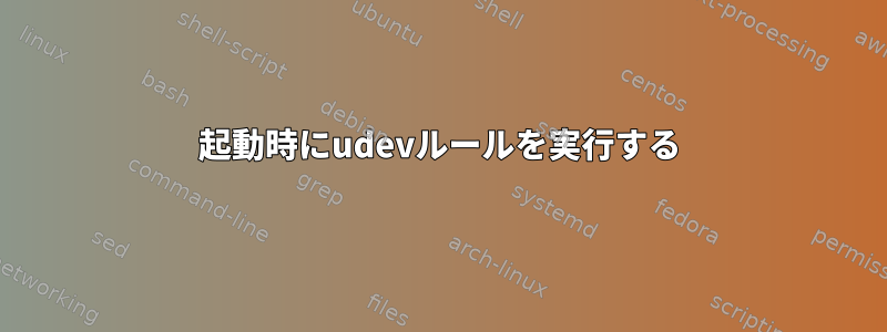 起動時にudevルールを実行する