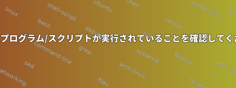 起動時にプログラム/スクリプトが実行されていることを確認してください。