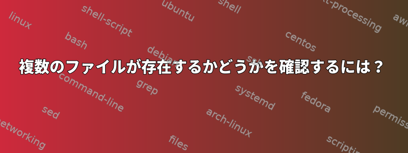 複数のファイルが存在するかどうかを確認するには？