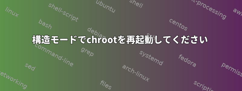 構造モードでchrootを再起動してください