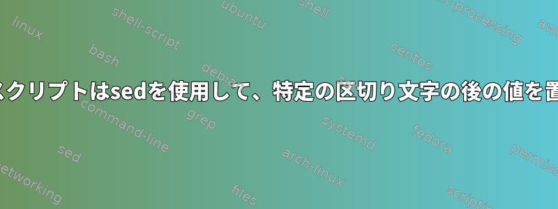 Linuxシェルスクリプトはsedを使用して、特定の区切り文字の後の値を置き換えます。