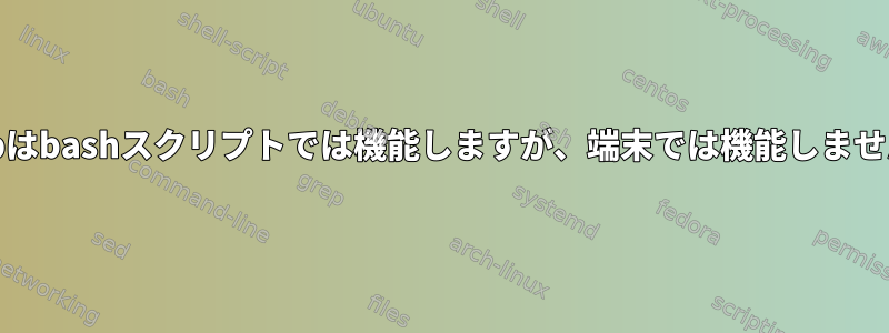 grepはbashスクリプトでは機能しますが、端末では機能しません。