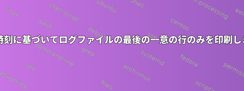 日付/時刻に基づいてログファイルの最後の一意の行のみを印刷します。