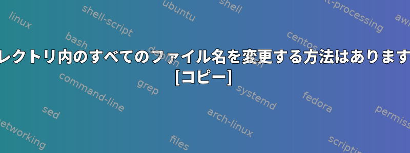 ディレクトリ内のすべてのファイル名を変更する方法はありますか？ [コピー]