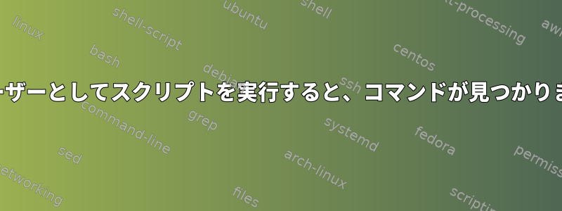 他のユーザーとしてスクリプトを実行すると、コマンドが見つかりません。