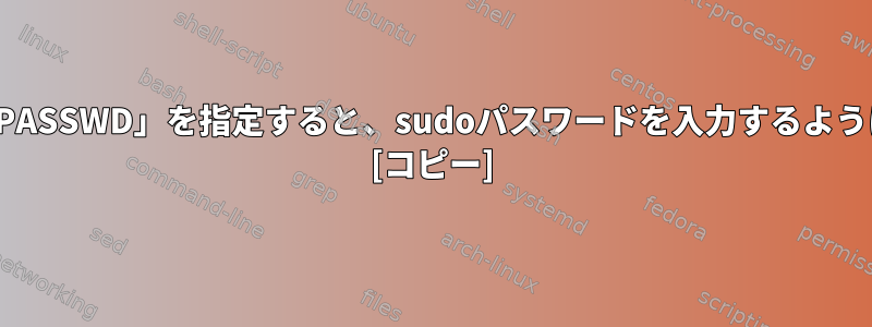 /etc/sudoersファイルに「NOPASSWD」を指定すると、sudoパスワードを入力するように求められるのはなぜですか？ [コピー]