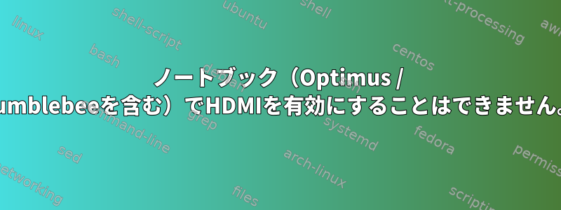 ノートブック（Optimus / Bumblebeeを含む）でHDMIを有効にすることはできません。