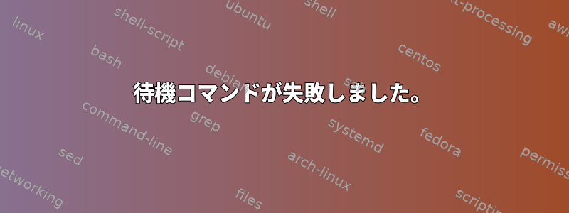 待機コマンドが失敗しました。