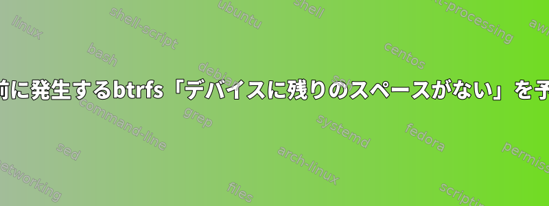 デバイスがいっぱいになる前に発生するbtrfs「デバイスに残りのスペースがない」を予測することは可能ですか？