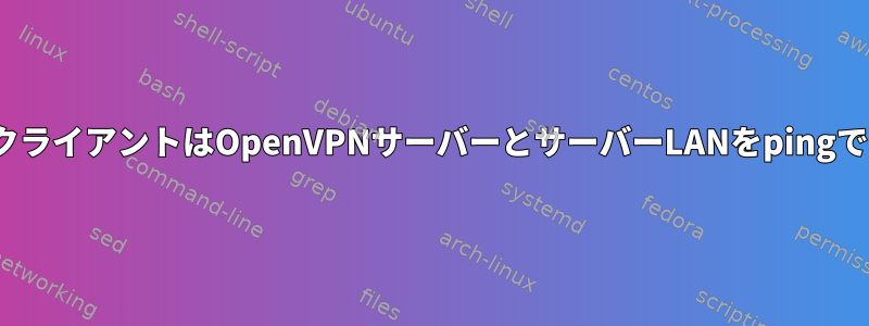 OpenVPNクライアントはOpenVPNサーバーとサーバーLANをpingできません。