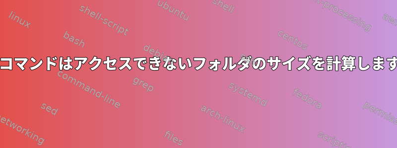 "du"コマンドはアクセスできないフォルダのサイズを計算しますか？