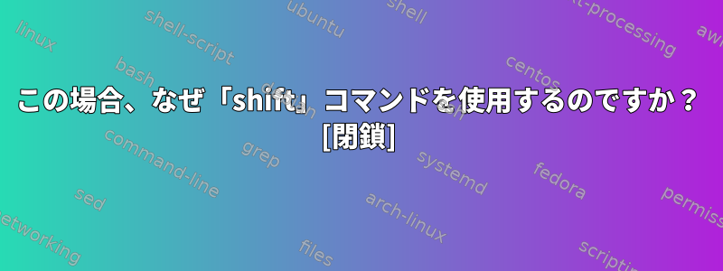 この場合、なぜ「shift」コマンドを使用するのですか？ [閉鎖]