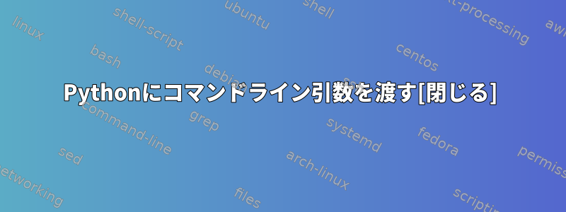 Pythonにコマンドライン引数を渡す[閉じる]