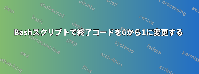 Bashスクリプトで終了コードを0から1に変更する