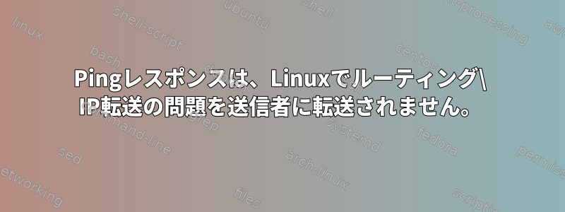 Pingレスポンスは、Linuxでルーティング\ IP転送の問題を送信者に転送されません。