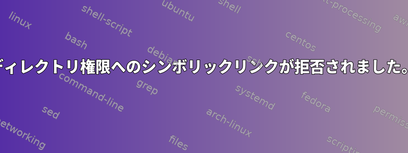 ディレクトリ権限へのシンボリックリンクが拒否されました。