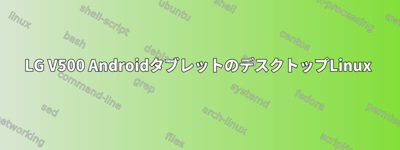 LG V500 AndroidタブレットのデスクトップLinux