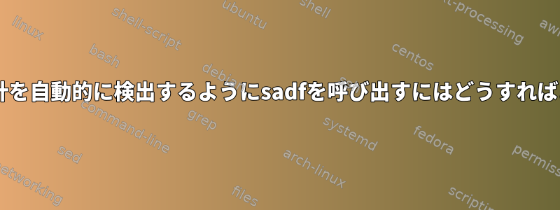 最新のsar統計を自動的に検出するようにsadfを呼び出すにはどうすればよいですか？