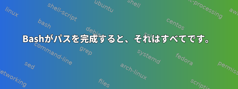 Bashがパスを完成すると、それはすべてです。