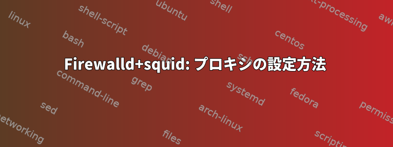 Firewalld+squid: プロキシの設定方法