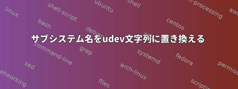 サブシステム名をudev文字列に置き換える