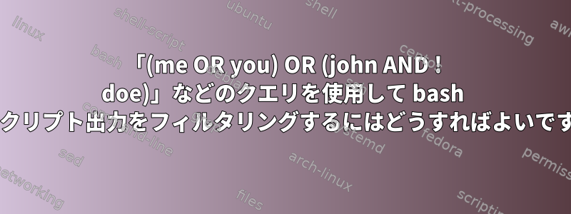 「(me OR you) OR (john AND ! doe)」などのクエリを使用して bash でスクリプト出力をフィルタリングするにはどうすればよいですか?