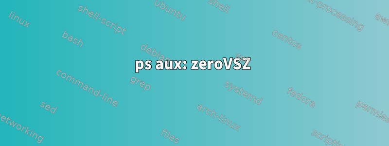 ps aux: zeroVSZ