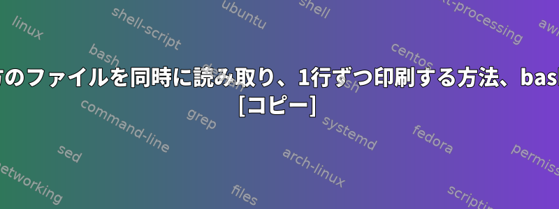 両方のファイルを同時に読み取り、1行ずつ印刷する方法、bash？ [コピー]