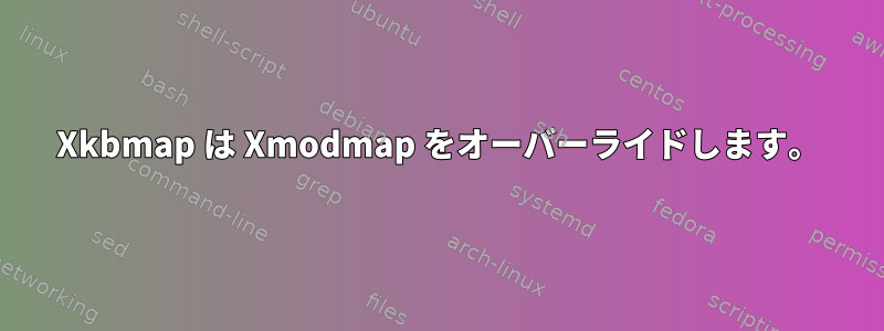 Xkbmap は Xmodmap をオーバーライドします。