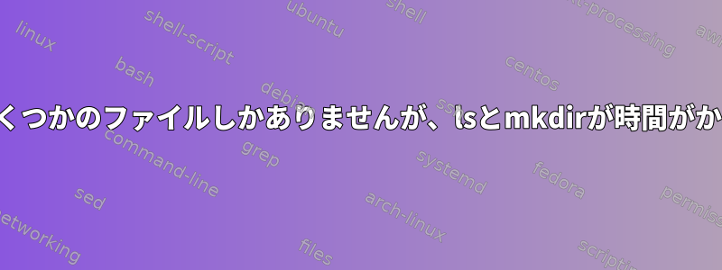 作業ディレクトリにいくつかのファイルしかありませんが、lsとmkdirが時間がかかるのはなぜですか？