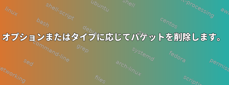 オプションまたはタイプに応じてパケットを削除します。