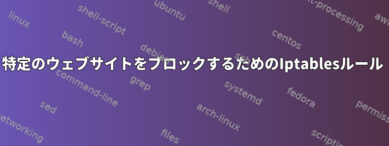 特定のウェブサイトをブロックするためのIptablesルール