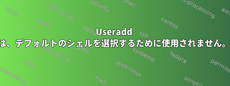 Useradd は、デフォルトのシェルを選択するために使用されません。