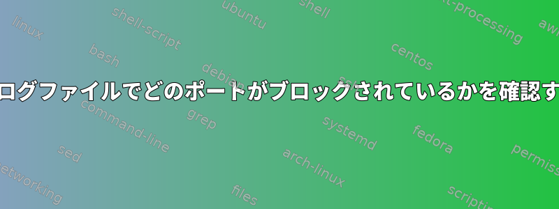 iptablesログファイルでどのポートがブロックされているかを確認するには？