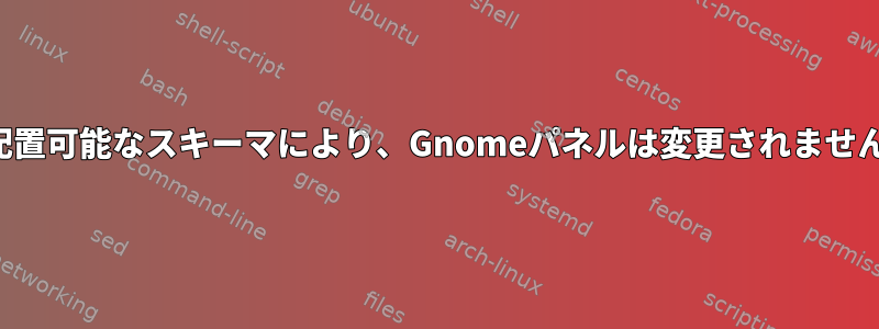 再配置可能なスキーマにより、Gnomeパネルは変更されません。