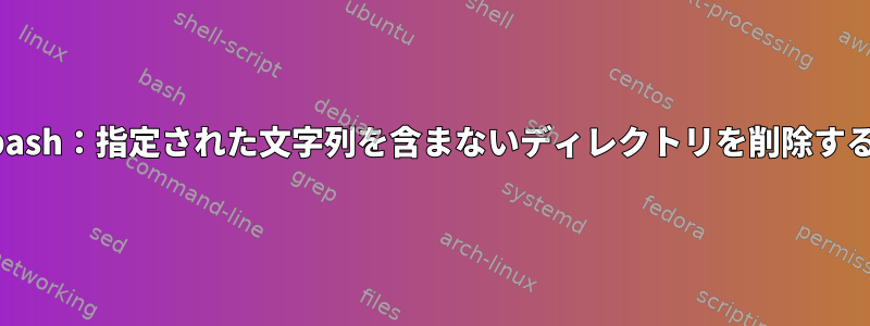 bash：指定された文字列を含まないディレクトリを削除する